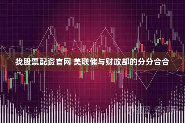 找股票配资官网 美联储与财政部的分分合合