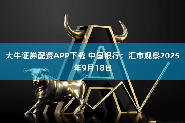 大牛证券配资APP下载 中国银行：汇市观察2025年9月18日