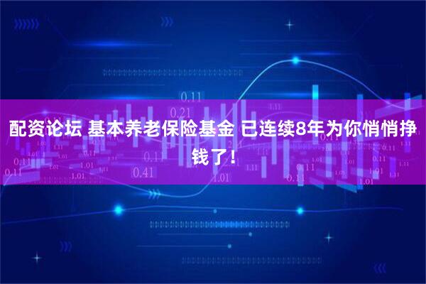 配资论坛 基本养老保险基金 已连续8年为你悄悄挣钱了！