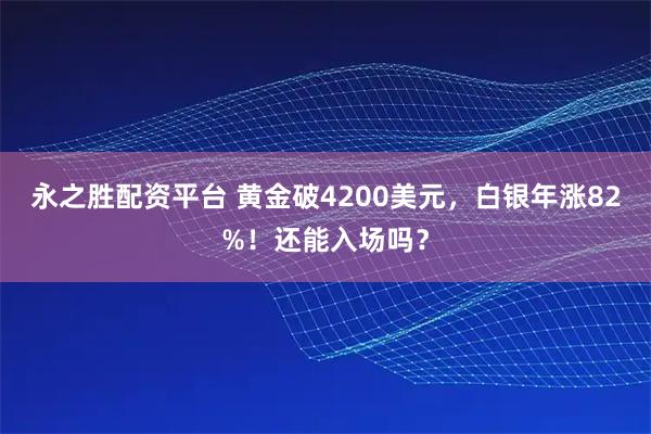 永之胜配资平台 黄金破4200美元，白银年涨82%！还能入场吗？