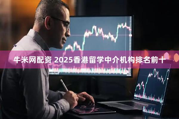 牛米网配资 2025香港留学中介机构排名前十