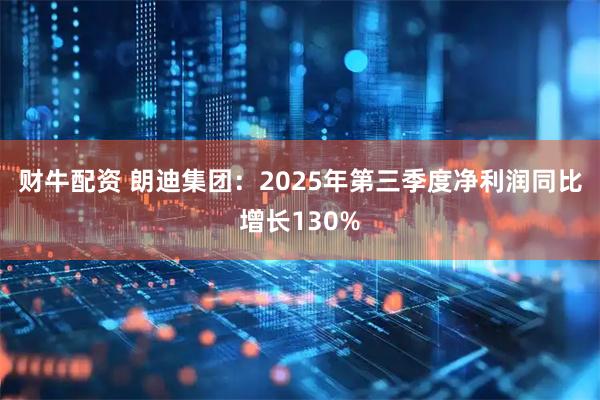 财牛配资 朗迪集团：2025年第三季度净利润同比增长130%