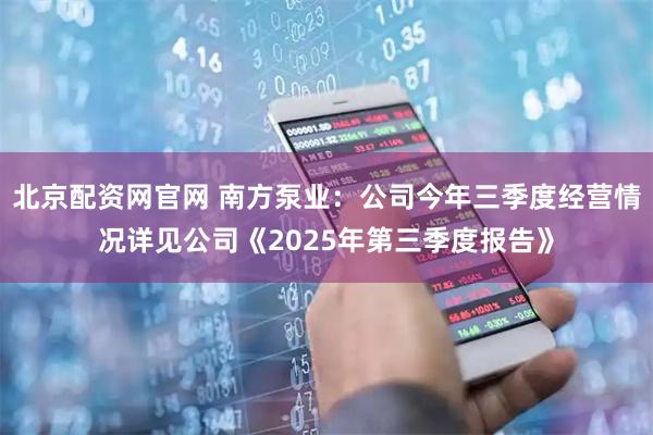 北京配资网官网 南方泵业：公司今年三季度经营情况详见公司《2025年第三季度报告》