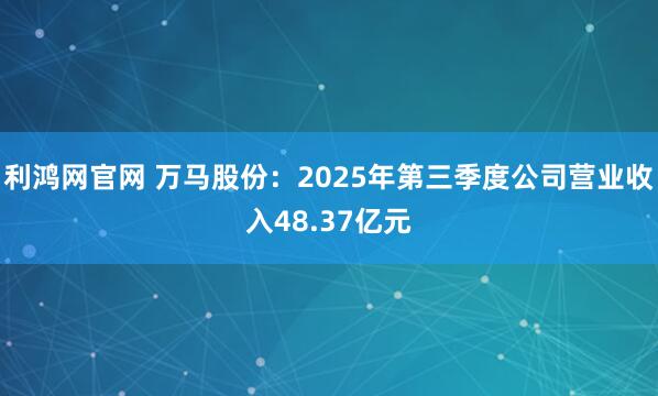 利鸿网官网 万马股份：2025年第三季度公司营业收入48.37亿元