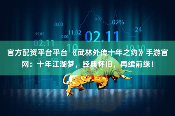 官方配资平台平台 《武林外传十年之约》手游官网：十年江湖梦，经典怀旧，再续前缘！