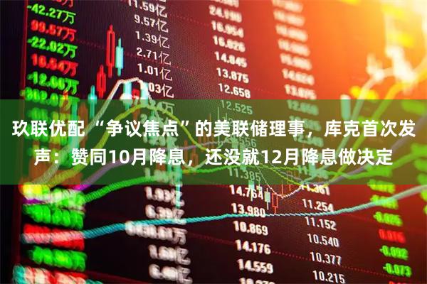 玖联优配 “争议焦点”的美联储理事，库克首次发声：赞同10月降息，还没就12月降息做决定