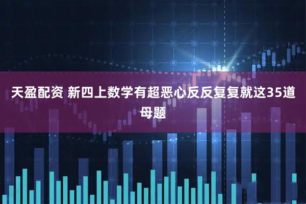 天盈配资 新四上数学有超恶心反反复复就这35道母题
