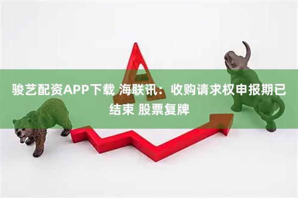 骏艺配资APP下载 海联讯：收购请求权申报期已结束 股票复牌