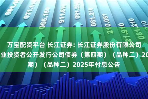 万宝配资平台 长江证券: 长江证券股份有限公司2023年面向专业投资者公开发行公司债券（第四期）（品种二）2025年付息公告