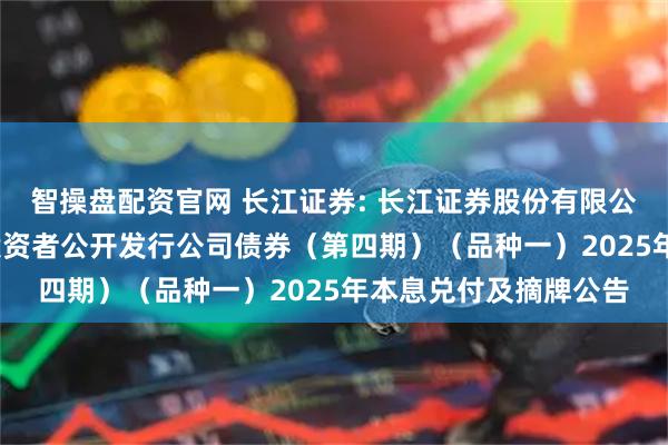 智操盘配资官网 长江证券: 长江证券股份有限公司2023年面向专业投资者公开发行公司债券（第四期）（品种一）2025年本息兑付及摘牌公告