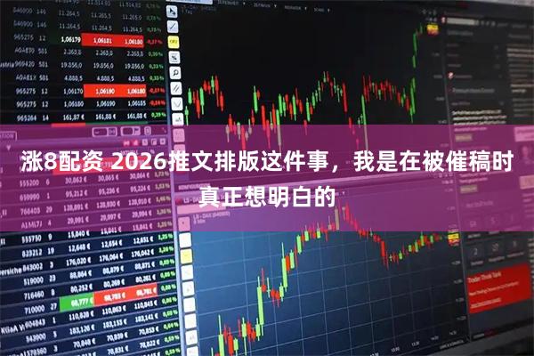 涨8配资 2026推文排版这件事，我是在被催稿时真正想明白的
