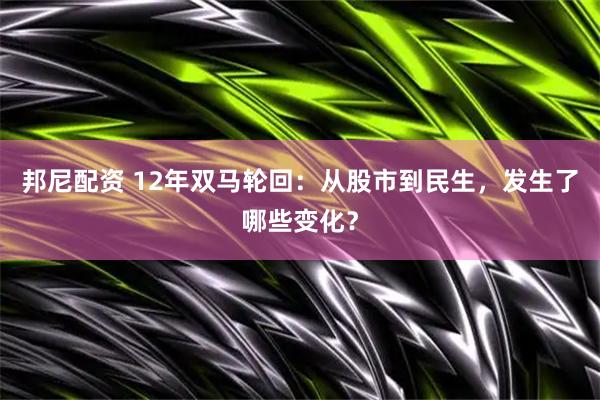 邦尼配资 12年双马轮回：从股市到民生，发生了哪些变化？