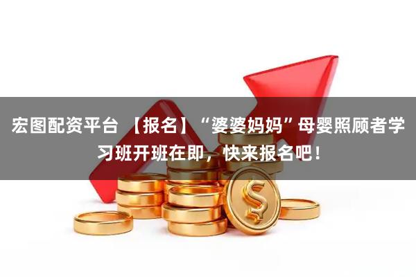 宏图配资平台 【报名】“婆婆妈妈”母婴照顾者学习班开班在即，快来报名吧！