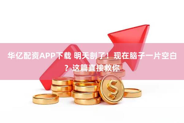 华亿配资APP下载 明天剖了！现在脑子一片空白？这篇直接救你